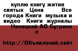 куплю книгу жития святых › Цена ­ 700 - Все города Книги, музыка и видео » Книги, журналы   . Ненецкий АО,Бугрино п.